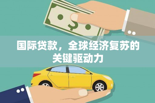 康保国际贷款，全球经济复苏的关键驱动力