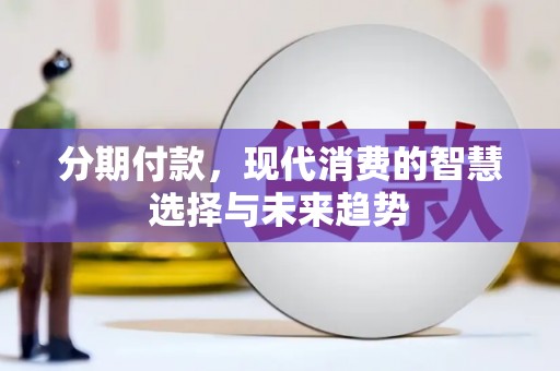 康保分期付款，现代消费的智慧选择与未来趋势