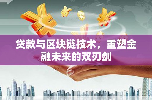 康保贷款与区块链技术，重塑金融未来的双刃剑
