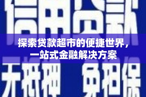 康保探索贷款超市的便捷世界，一站式金融解决方案
