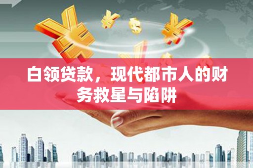 康保白领贷款，现代都市人的财务救星与陷阱