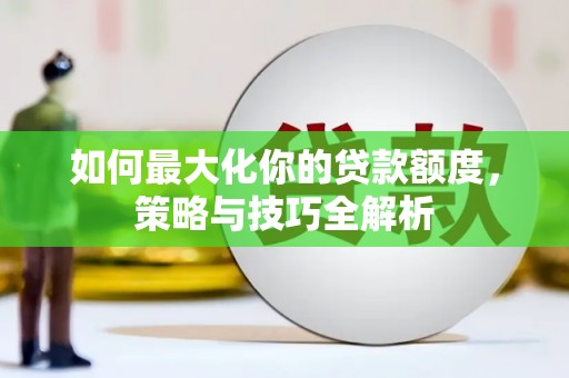 康保如何最大化你的贷款额度，策略与技巧全解析