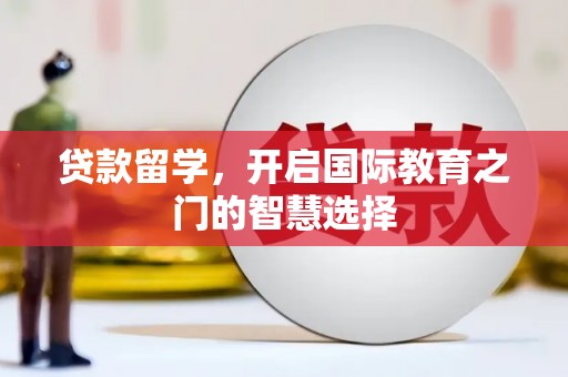康保贷款留学，开启国际教育之门的智慧选择