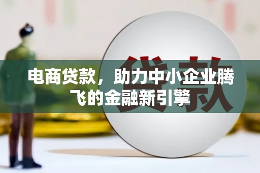 康保电商贷款，助力中小企业腾飞的金融新引擎