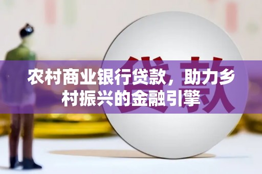 康保农村商业银行贷款，助力乡村振兴的金融引擎