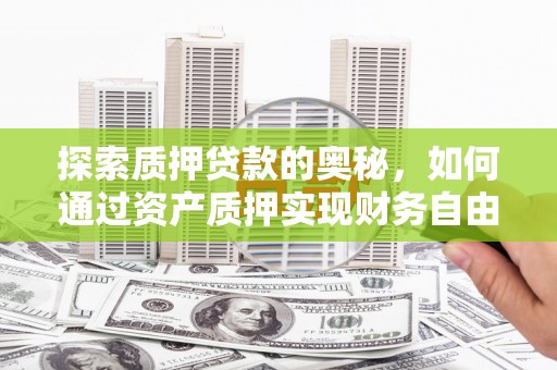康保探索质押贷款的奥秘，如何通过资产质押实现财务自由