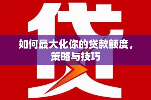 康保如何最大化你的贷款额度，策略与技巧