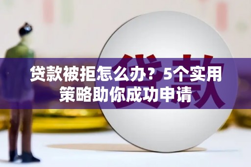 康保贷款被拒怎么办？5个实用策略助你成功申请