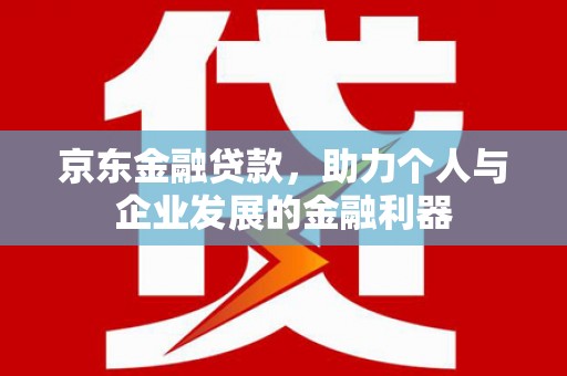 康保京东金融贷款，助力个人与企业发展的金融利器