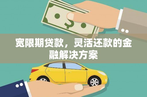 康保宽限期贷款，灵活还款的金融解决方案
