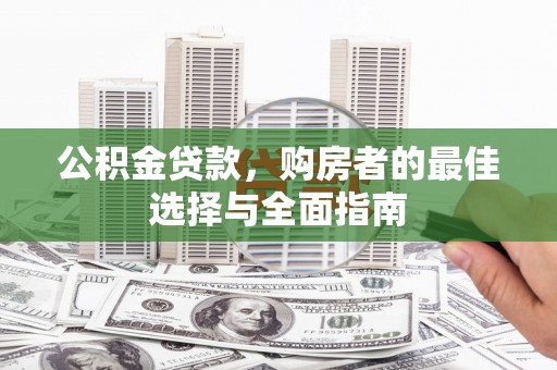 康保公积金贷款，购房者的最佳选择与全面指南