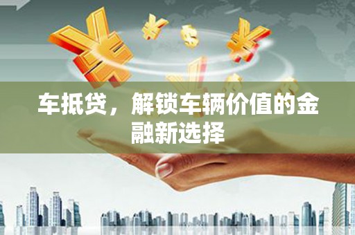 康保车抵贷，解锁车辆价值的金融新选择