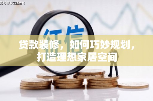 康保贷款装修，如何巧妙规划，打造理想家居空间
