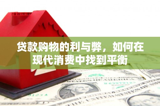 康保贷款购物的利与弊，如何在现代消费中找到平衡