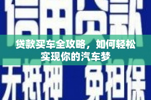 康保贷款买车全攻略，如何轻松实现你的汽车梦