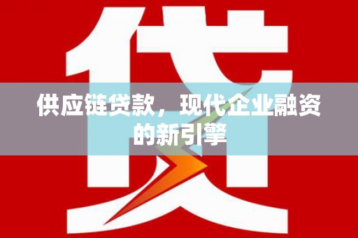 康保供应链贷款，现代企业融资的新引擎