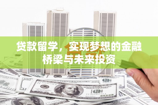 康保贷款留学，实现梦想的金融桥梁与未来投资