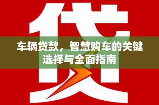 康保车辆贷款，智慧购车的关键选择与全面指南