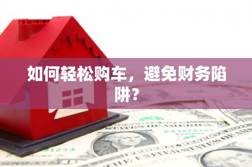 康保如何轻松购车，避免财务陷阱？