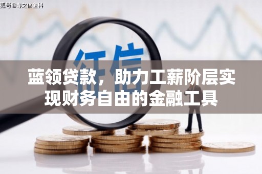 康保蓝领贷款，助力工薪阶层实现财务自由的金融工具