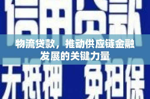 康保物流贷款，推动供应链金融发展的关键力量
