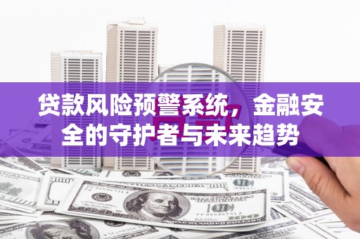 康保贷款风险预警系统，金融安全的守护者与未来趋势