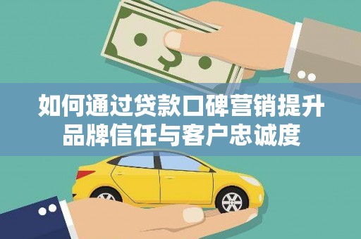 康保如何通过贷款口碑营销提升品牌信任与客户忠诚度