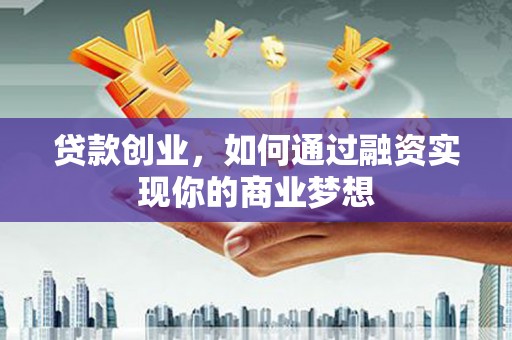 康保贷款创业，如何通过融资实现你的商业梦想