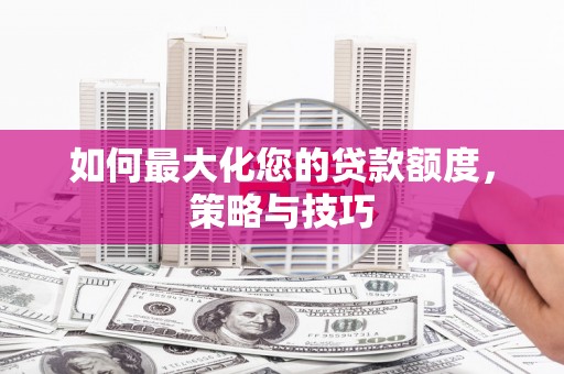 康保如何最大化您的贷款额度，策略与技巧