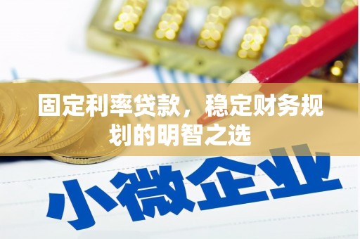 康保固定利率贷款，稳定财务规划的明智之选