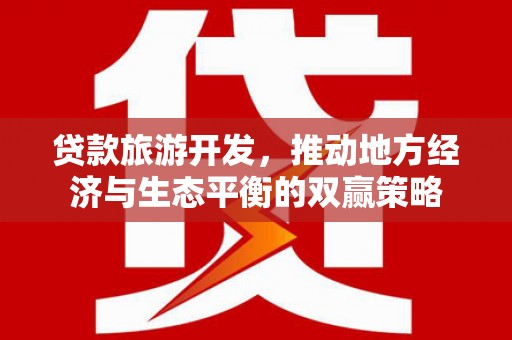 康保贷款旅游开发，推动地方经济与生态平衡的双赢策略