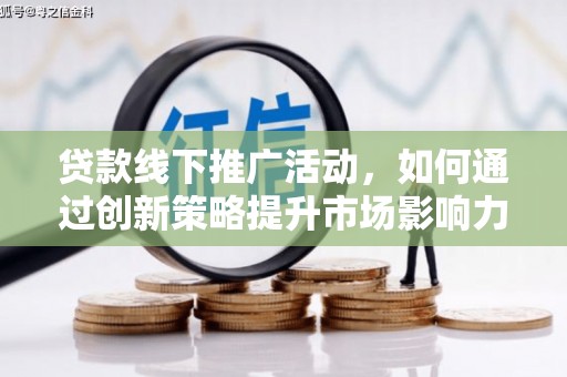 康保贷款线下推广活动，如何通过创新策略提升市场影响力