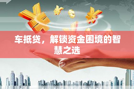 康保车抵贷，解锁资金困境的智慧之选
