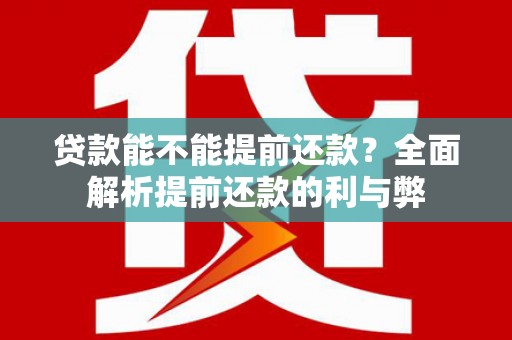 康保贷款能不能提前还款？全面解析提前还款的利与弊