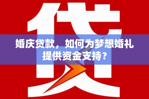 康保婚庆贷款，如何为梦想婚礼提供资金支持？