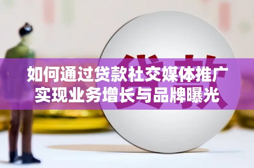 康保如何通过贷款社交媒体推广实现业务增长与品牌曝光