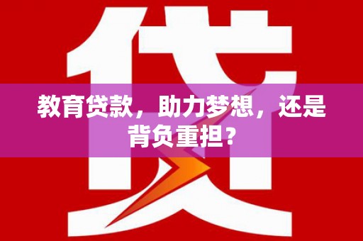 康保教育贷款，助力梦想，还是背负重担？
