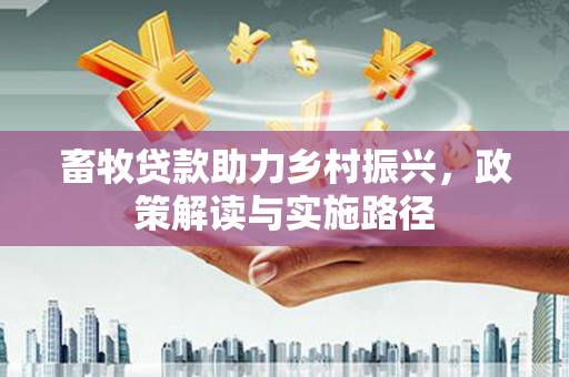 康保畜牧贷款助力乡村振兴，政策解读与实施路径