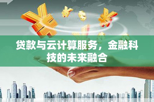 康保贷款与云计算服务，金融科技的未来融合