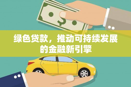 康保绿色贷款，推动可持续发展的金融新引擎