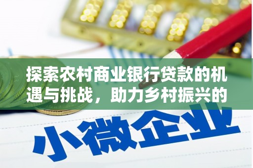 康保探索农村商业银行贷款的机遇与挑战，助力乡村振兴的金融引擎