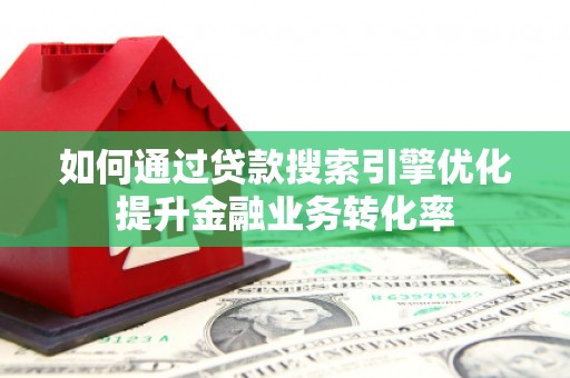 康保如何通过贷款搜索引擎优化提升金融业务转化率