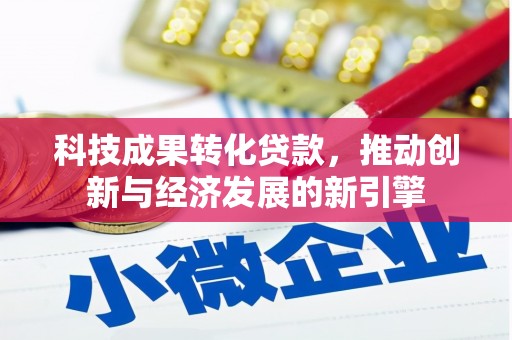 康保科技成果转化贷款，推动创新与经济发展的新引擎