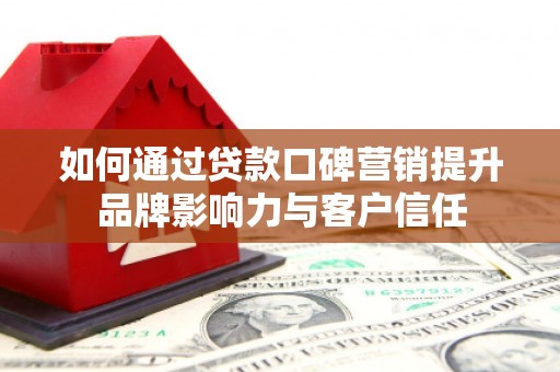 康保如何通过贷款口碑营销提升品牌影响力与客户信任