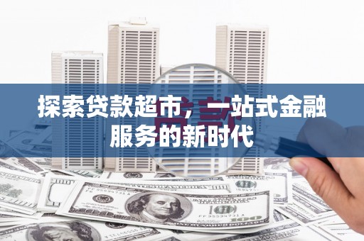 康保探索贷款超市，一站式金融服务的新时代