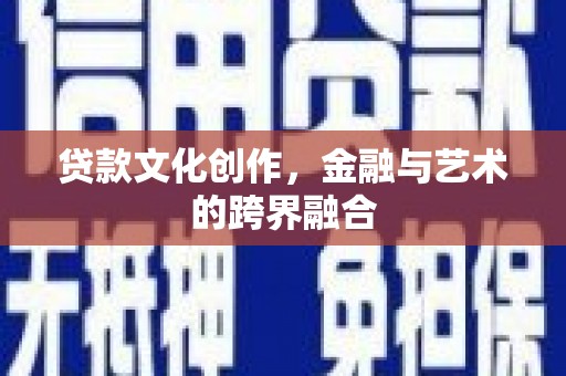 康保贷款文化创作，金融与艺术的跨界融合