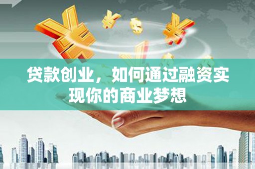 康保贷款创业，如何通过融资实现你的商业梦想