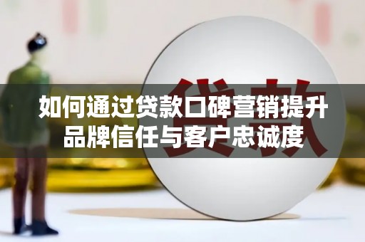 康保如何通过贷款口碑营销提升品牌信任与客户忠诚度