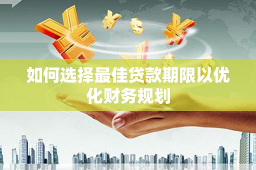 康保如何选择最佳贷款期限以优化财务规划
