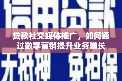 康保贷款社交媒体推广，如何通过数字营销提升业务增长